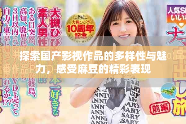 探索國(guó)產(chǎn)影視作品的多樣性與魅力，感受麻豆的精彩表現(xiàn)