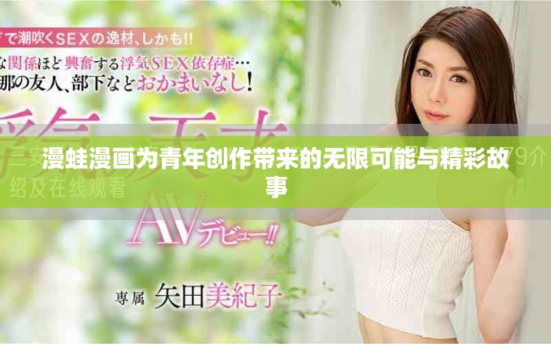 漫蛙漫畫為青年創(chuàng)作帶來(lái)的無(wú)限可能與精彩故事