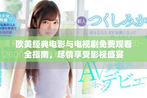 歐美經(jīng)典電影與電視劇免費(fèi)觀看全指南，盡情享受影視盛宴