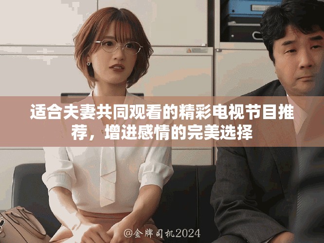 適合夫妻共同觀看的精彩電視節(jié)目推薦，增進感情的完美選擇