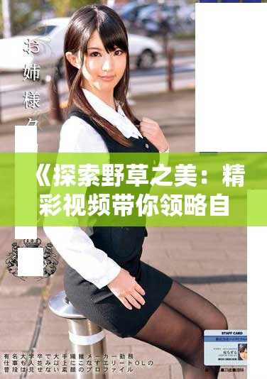 《探索野草之美：精彩視頻帶你領(lǐng)略自然的魅力和生命力》