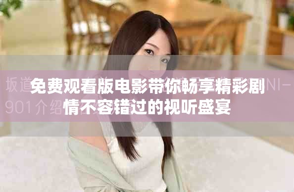 免費(fèi)觀看版電影帶你暢享精彩劇情不容錯(cuò)過的視聽盛宴