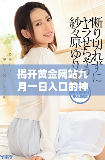 揭開黃金網(wǎng)站九月一日入口的神秘面紗，了解更多最新動(dòng)態(tài)與資訊