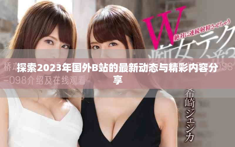 探索2023年國外B站的最新動態(tài)與精彩內容分享