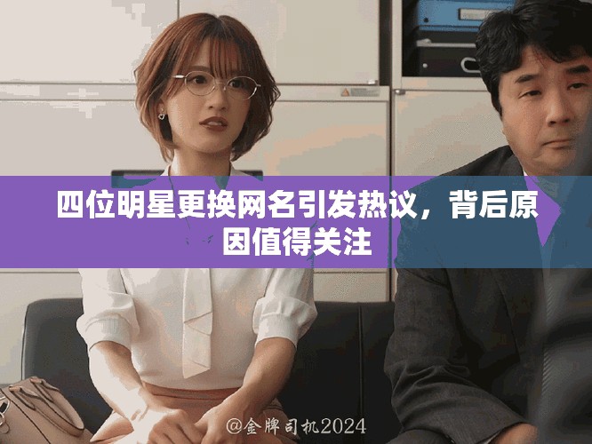 四位明星更換網(wǎng)名引發(fā)熱議，背后原因值得關(guān)注