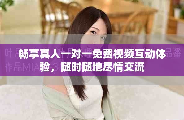 暢享真人一對(duì)一免費(fèi)視頻互動(dòng)體驗(yàn)，隨時(shí)隨地盡情交流