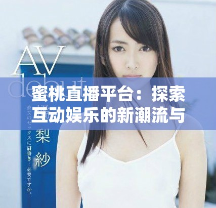 蜜桃直播平臺(tái)：探索互動(dòng)娛樂的新潮流與魅力