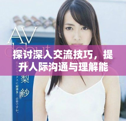 探討深入交流技巧，提升人際溝通與理解能力