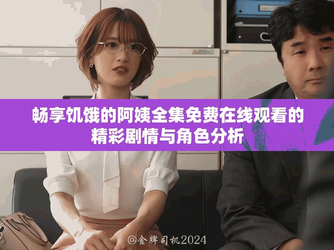 暢享饑餓的阿姨全集免費在線觀看的精彩劇情與角色分析