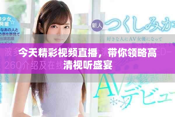 今天精彩視頻直播，帶你領(lǐng)略高清視聽(tīng)盛宴