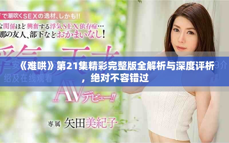 《難哄》第21集精彩完整版全解析與深度評(píng)析，絕對(duì)不容錯(cuò)過(guò)