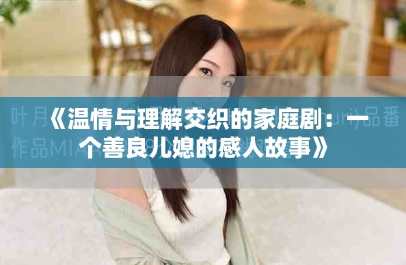 《溫情與理解交織的家庭?。阂粋€善良兒媳的感人故事》