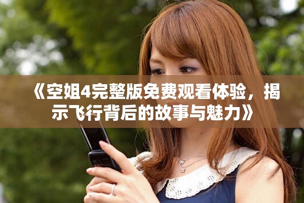 《空姐4完整版免費(fèi)觀看體驗(yàn)，揭示飛行背后的故事與魅力》