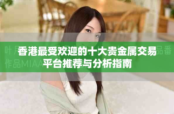 香港最受歡迎的十大貴金屬交易平臺(tái)推薦與分析指南