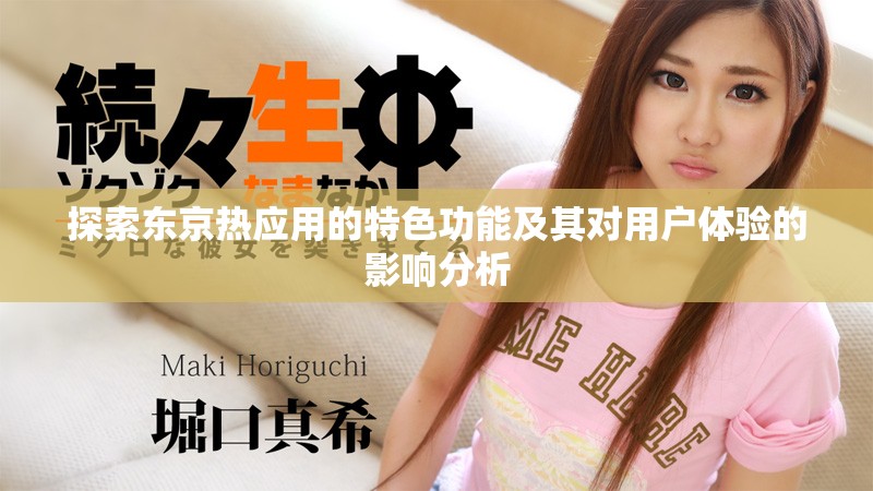 探索東京熱應(yīng)用的特色功能及其對(duì)用戶體驗(yàn)的影響分析