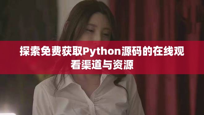 探索免費獲取Python源碼的在線觀看渠道與資源