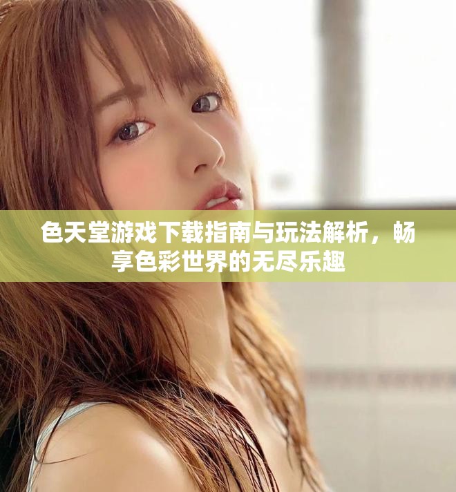色天堂游戲下載指南與玩法解析，暢享色彩世界的無盡樂趣
