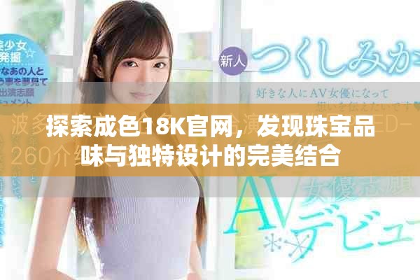 探索成色18K官網，發(fā)現(xiàn)珠寶品味與獨特設計的完美結合