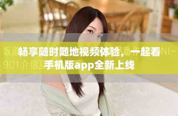 暢享隨時(shí)隨地視頻體驗(yàn)，一起看手機(jī)版app全新上線