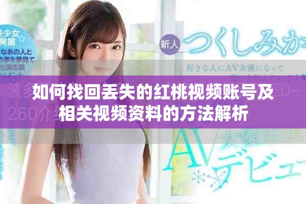 如何找回丟失的紅桃視頻賬號及相關(guān)視頻資料的方法解析