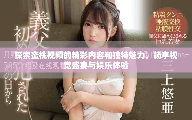 探索蜜桃視頻的精彩內(nèi)容和獨(dú)特魅力，暢享視覺盛宴與娛樂體驗(yàn)