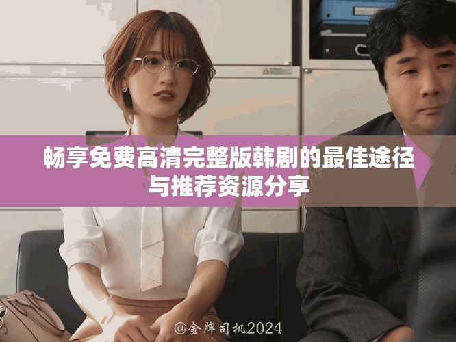暢享免費高清完整版韓劇的最佳途徑與推薦資源分享