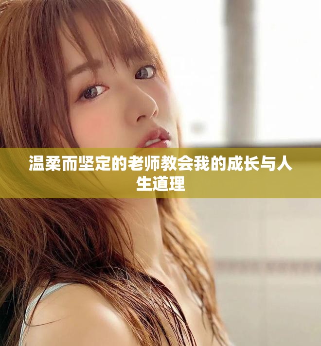 溫柔而堅(jiān)定的老師教會(huì)我的成長(zhǎng)與人生道理
