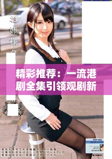 精彩推薦：一流港劇全集引領(lǐng)觀劇新潮流，值得一看！