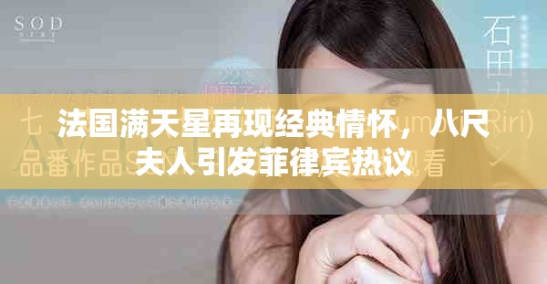 法國滿天星再現(xiàn)經(jīng)典情懷，八尺夫人引發(fā)菲律賓熱議