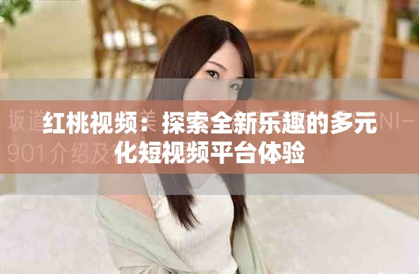 紅桃視頻：探索全新樂(lè)趣的多元化短視頻平臺(tái)體驗(yàn)