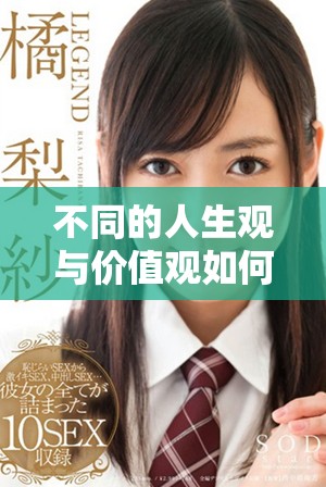 不同的人生觀與價值觀如何影響人際關(guān)系的深度與膚淺程度