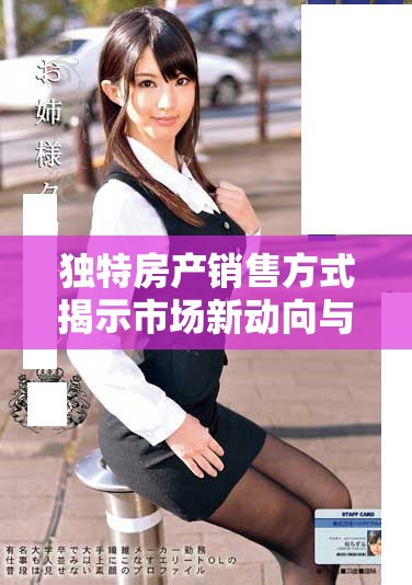 獨(dú)特房產(chǎn)銷(xiāo)售方式揭示市場(chǎng)新動(dòng)向與購(gòu)房者心理分析