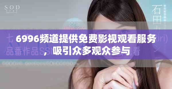 6996頻道提供免費(fèi)影視觀看服務(wù)，吸引眾多觀眾參與