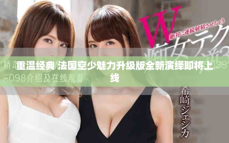重溫經(jīng)典 法國(guó)空少魅力升級(jí)版全新演繹即將上線