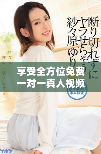 享受全方位免費(fèi)一對一真人視頻聊天，開啟你的溝通新體驗(yàn)