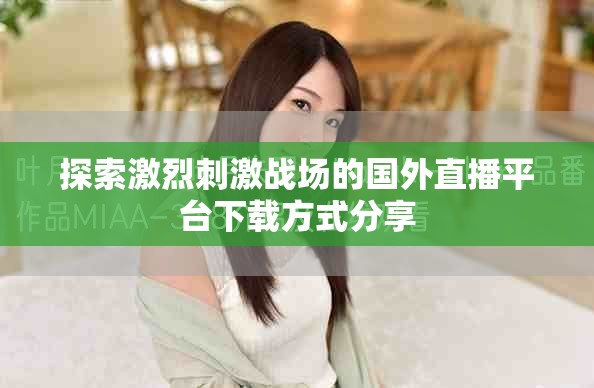 探索激烈刺激戰(zhàn)場(chǎng)的國外直播平臺(tái)下載方式分享