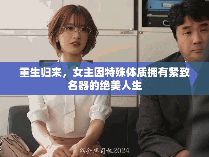 重生歸來(lái)，女主因特殊體質(zhì)擁有緊致名器的絕美人生