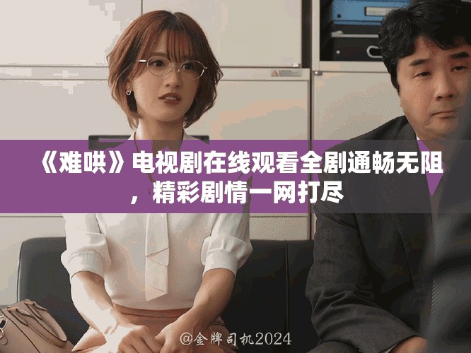 《難哄》電視劇在線(xiàn)觀(guān)看全劇通暢無(wú)阻，精彩劇情一網(wǎng)打盡