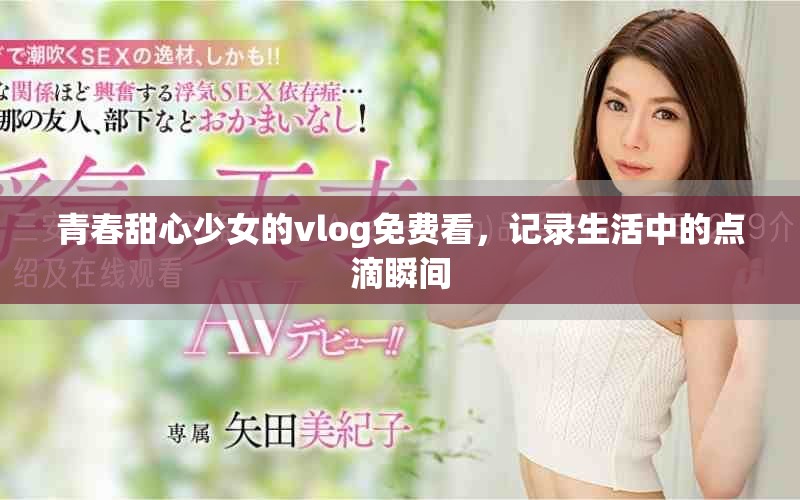 青春甜心少女的vlog免費(fèi)看，記錄生活中的點(diǎn)滴瞬間