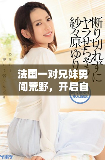 法國一對兄妹勇闖荒野，開啟自給自足的生活旅程