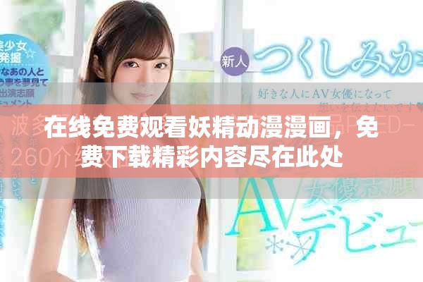 在線免費(fèi)觀看妖精動(dòng)漫漫畫，免費(fèi)下載精彩內(nèi)容盡在此處