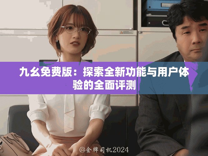 九幺免費版：探索全新功能與用戶體驗的全面評測
