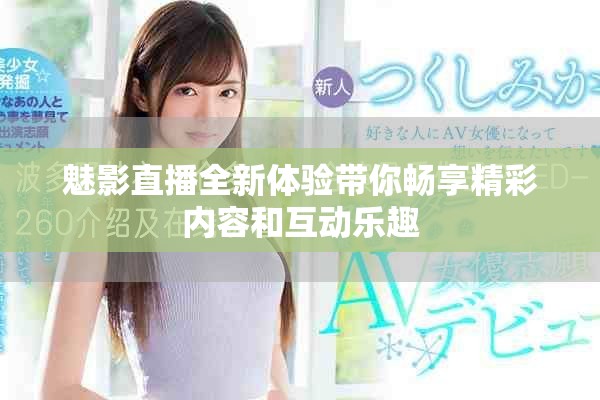 魅影直播全新體驗帶你暢享精彩內(nèi)容和互動樂趣