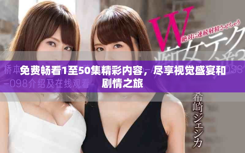 免費(fèi)暢看1至50集精彩內(nèi)容，盡享視覺(jué)盛宴和劇情之旅
