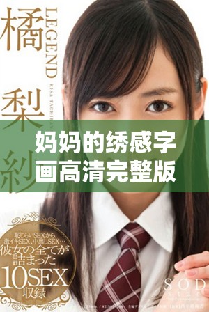 媽媽的繡感字畫(huà)高清完整版在線觀看，盡享藝術(shù)魅力與情感傳承