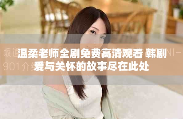 溫柔老師全劇免費(fèi)高清觀看 韓劇愛與關(guān)懷的故事盡在此處