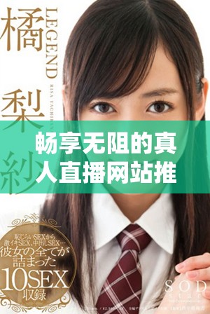 暢享無(wú)阻的真人直播網(wǎng)站推薦與體驗(yàn)指南