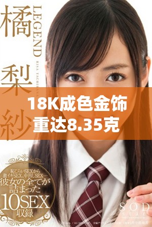 18K成色金飾重達8.35克，盡顯奢華品味與工藝之美
