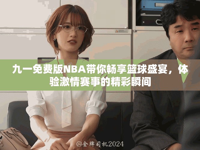 九一免費(fèi)版NBA帶你暢享籃球盛宴，體驗(yàn)激情賽事的精彩瞬間