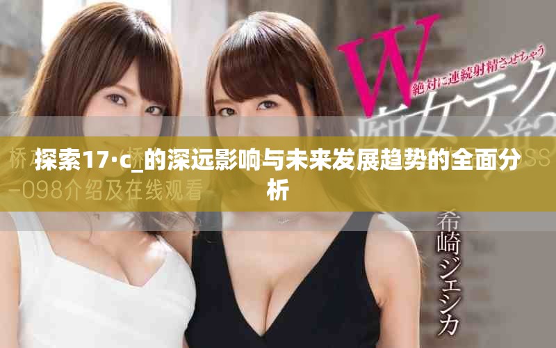 探索17·c_的深遠影響與未來發(fā)展趨勢的全面分析